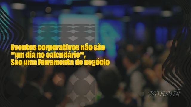 Artigo Smash Eventos: Eventos corporativos não são “um dia no calendário”