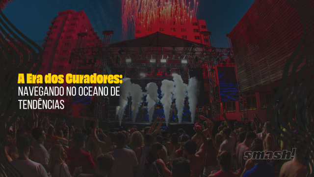 Artigo Smash Eventos: A Era dos Curadores: Navegando no Oceano de Tendências